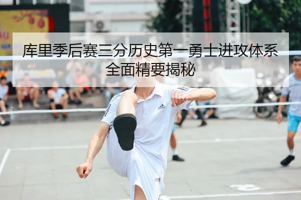 库里季后赛三分历史第一勇士进攻体系全面精要揭秘