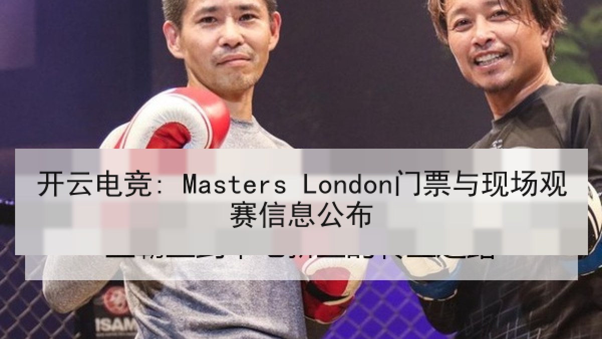 开云电竞: Masters London门票与现场观赛信息公布