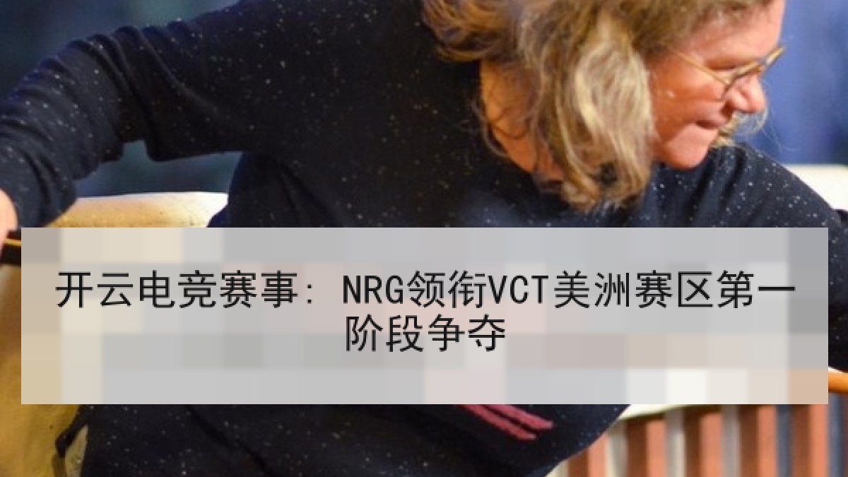 开云电竞赛事: NRG领衔VCT美洲赛区第一阶段争夺 开云电竞赛事: NRG领衔VCT美洲赛区第一阶段争夺