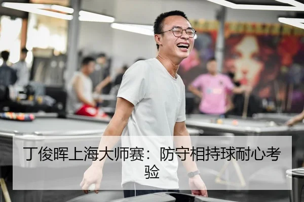 丁俊晖上海大师赛：防守相持球耐心考验