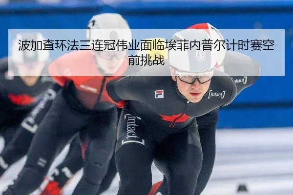 波加查环法三连冠伟业面临埃菲内普尔计时赛空前挑战