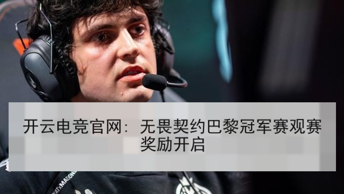 开云电竞官网: 无畏契约巴黎冠军赛观赛奖励开启