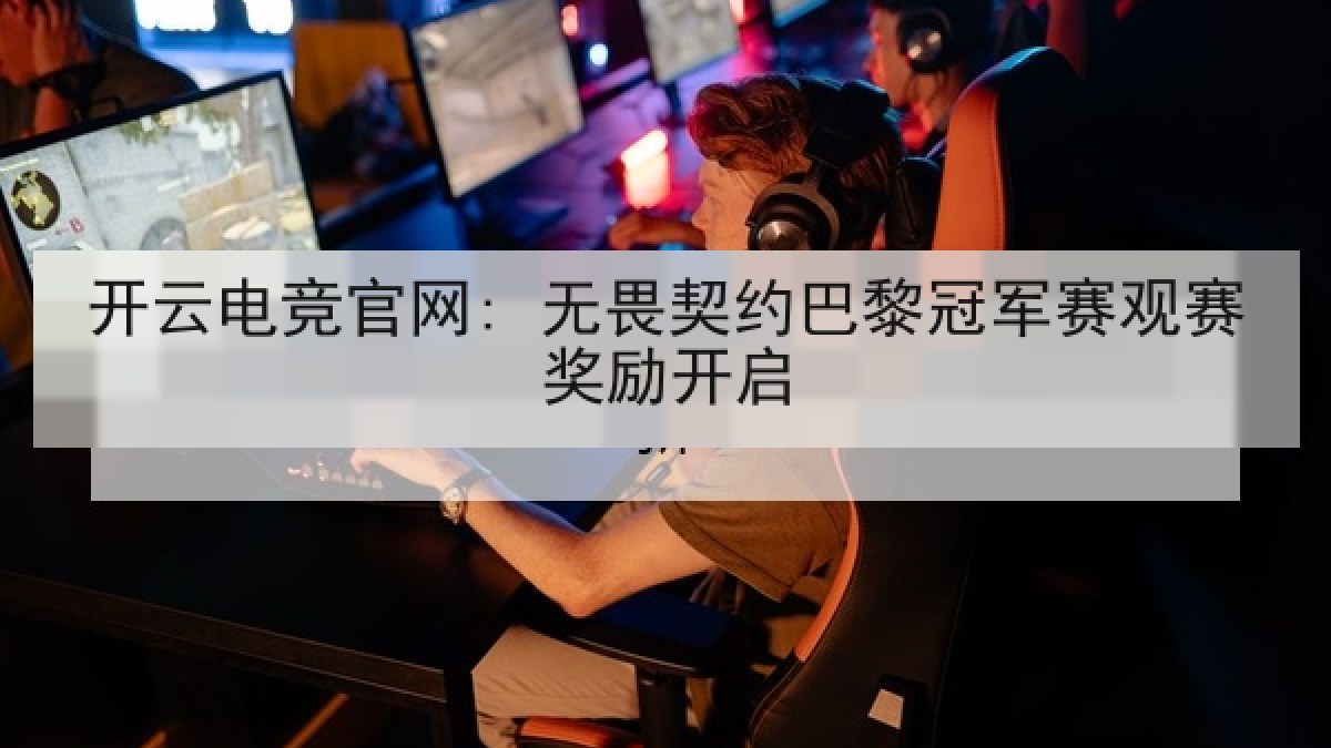 开云电竞官网: 无畏契约巴黎冠军赛观赛奖励开启