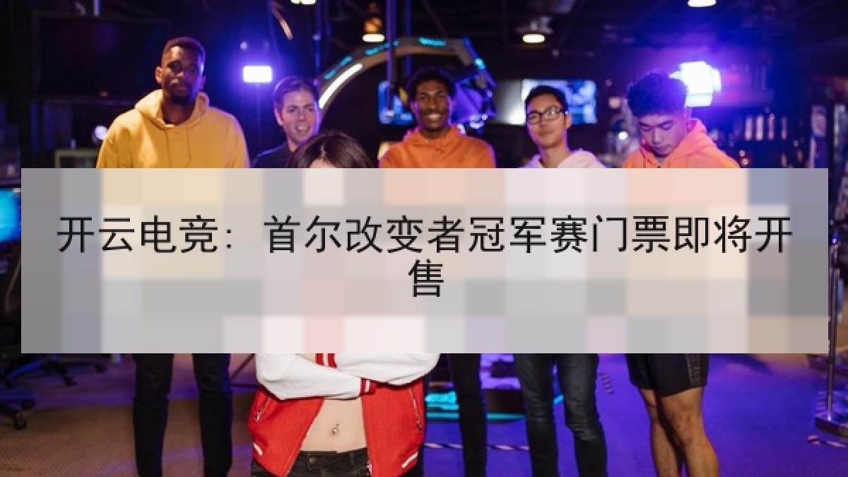 开云电竞: 首尔改变者冠军赛门票即将开售