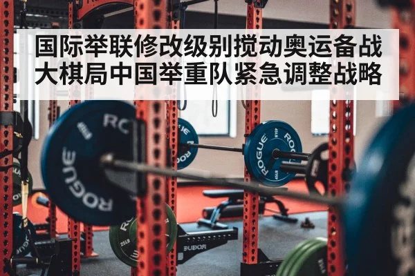 国际举联修改级别搅动奥运备战大棋局中国举重队紧急调整战略