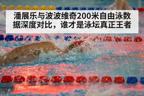 潘展乐与波波维奇200米自由泳数据深度对比，谁才是泳坛真正王者