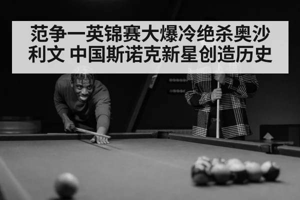 范争一英锦赛大爆冷绝杀奥沙利文 中国斯诺克新星创造历史