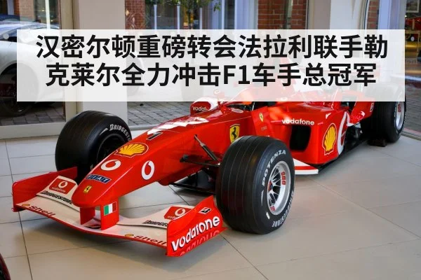 汉密尔顿重磅转会法拉利联手勒克莱尔全力冲击F1车手总冠军