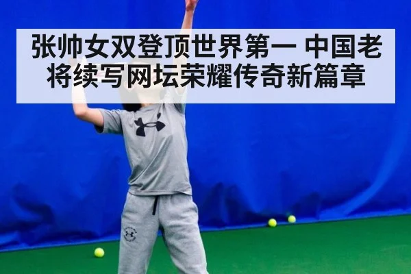 张帅女双登顶世界第一 中国老将续写网坛荣耀传奇新篇章