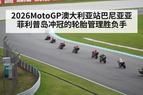 2026MotoGP澳大利亚站巴尼亚亚菲利普岛冲冠的轮胎管理胜负手